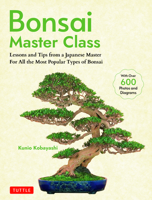Bonsai Master Class: Lessons and Tips from a Japanese Master for All the Most Popular Types of Bonsai (with Over 600 Photos & Diagrams)