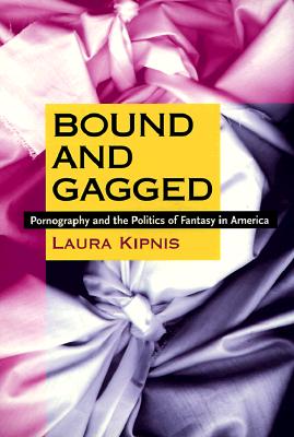 Bound and Gagged: Pornography and the Politics of Fantasy in America