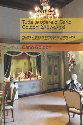 Tutte le opere di Carlo Goldoni (1707-1793): Volume VI Edizione completa del Teatro Carlo Goldoni in Quattro Volumi: Tomo Quarto Cover Image