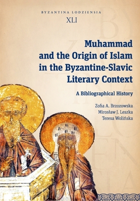 Muhammad and the Origin of Islam in the Byzantine-Slavic Literary Context: A Bibliographical History By Zofia A. Brzozowska, Miroslaw J. Leszka, Teresa Wolińska Cover Image