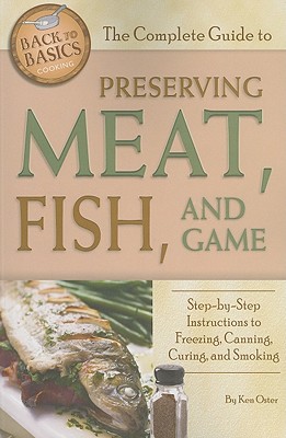 The Complete Guide to Preserving Meat, Fish, and Game: Step-By-Step Instructions to Freezing, Canning, Curing, and Smoking (Back to Basics Cooking)