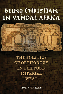 Being Christian in Vandal Africa: The Politics of Orthodoxy in the Post-Imperial West (Transformation of the Classical Heritage #59)