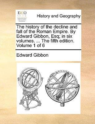 The History of the Decline and Fall of the Roman Empire. by Edward Gibbon, Esq; In Six Volumes. ... the Fifth Edition. Volume 1 of 6 By Edward Gibbon Cover Image