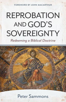 Reprobation and God's Sovereignty: Redeeming a Biblical Doctrine By John MacArthur (Foreword by), Peter Sammons Cover Image