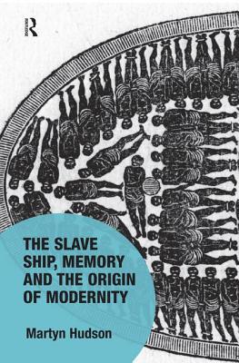 The Slave Ship, Memory and the Origin of Modernity (Memory Studies: Global Constellations)
