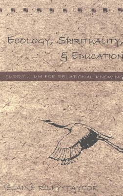 Ecology, Spirituality, and Education; Curriculum for Relational Knowing (Counterpoints #201) By Shirley R. Steinberg (Editor), Joe L. Kincheloe (Editor), Elaine Riley-Taylor Cover Image