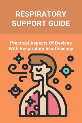 Respiratory Support Guide: Practical Aspects Of Devices With Respiratory Insufficiency: Respiratory System Parts Cover Image