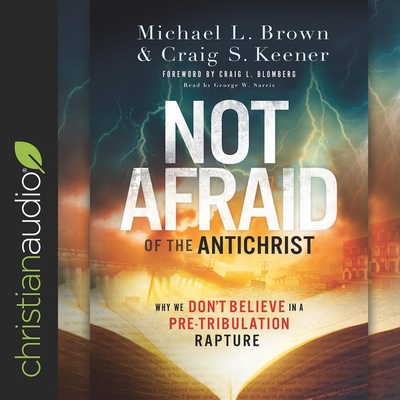 Not Afraid of the Antichrist Lib/E: Why We Don't Believe in a Pre-Tribulation Rapture By Michael L. Brown, Craig S. Keener, George W. Sarris (Read by) Cover Image