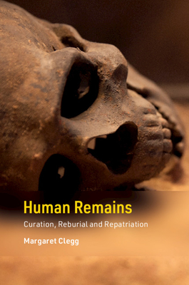 Human Remains: Curation, Reburial and Repatriation (Cambridge Texts in Human Bioarchaeology and Osteoarchaeology) By Margaret Clegg Cover Image
