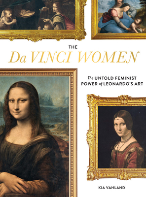 The Da Vinci Women: The Untold Feminist Power of Leonardo's Art By Kia Vahland Cover Image