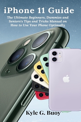 iPhone 11 Guide: The Ultimate Beginners, Dummies and Seniors's Tips and Tricks Manual on How to Use Your Phone Optimally Cover Image