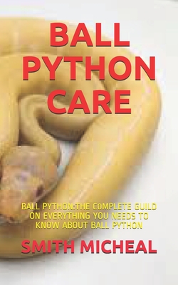 Ball Python Care: Ball Python: The C0mplete Guild on Everything You Needs to Know about Ball Python