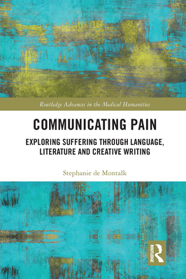 Communicating Pain: Exploring Suffering Through Language, Literature and Creative Writing (Routledge Advances in the Medical Humanities)
