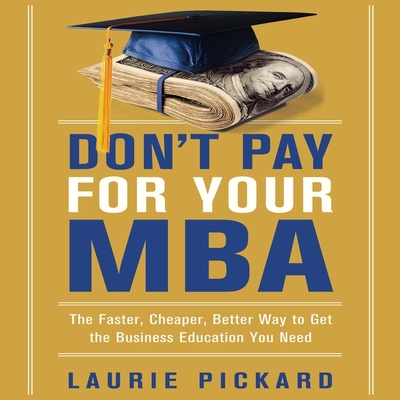 Don't Pay for Your MBA: The Faster, Cheaper, Better Way to Get the Business Education You Need By Laurie Pickard, Marguerite Gavin (Read by) Cover Image