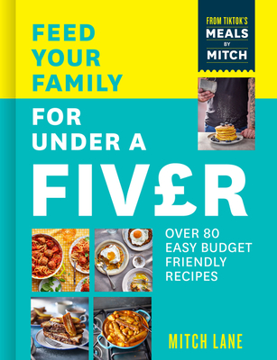 Feed Your Family for Under a Fiver: Over 80 Budget-Friendly, Super Simple Recipes for the Whole Family from Tiktok Star Meals by Mitch By Mitch Lane Cover Image