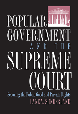 Popular Government and the Supreme Court: Securing the Public Good and Private Rights (Policy) By Lane V. Sunderland Cover Image