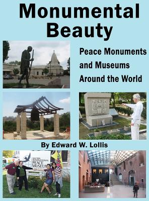 Monumental Beauty: Peace Monuments and Museums Around the World By Edward W. Lollis Cover Image