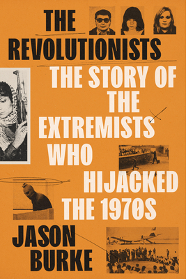 The Revolutionists: The Story of the Extremists Who Hijacked the 1970s By Jason Burke Cover Image