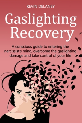 Gaslighting Recovery: A Conscious Guide to Entering the Narcissist's Mind, Overcome the Damage from Gaslighting, Take Control of Your Life Cover Image