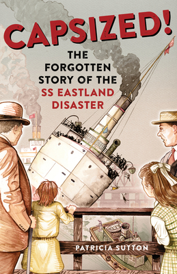 Capsized!: The Forgotten Story of the SS Eastland Disaster By Patricia Sutton Cover Image