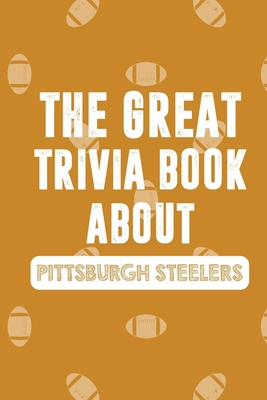 The Great Trivia Book about Pittsburgh Steelers: Gifts For A