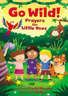 Go Wild! Prayers for Little Ones By Crystal Bowman, Ed Myer (Illustrator) Cover Image
