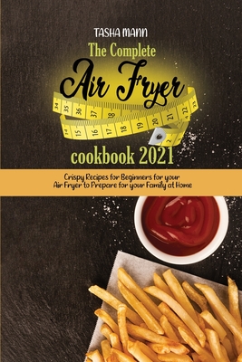 The Complete Air Fryer cookbook 2021: Crispy Recipes for Beginners for your Air Fryer to Prepare for your Family at Home Cover Image