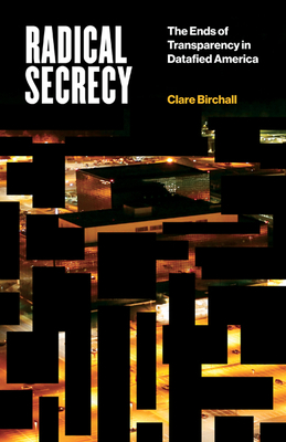 Radical Secrecy: The Ends of Transparency in Datafied America (Electronic Mediations #60) By Clare Birchall Cover Image