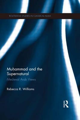 Muhammad and the Supernatural: Medieval Arab Views (Routledge Studies in Classical Islam) By Rebecca Williams Cover Image