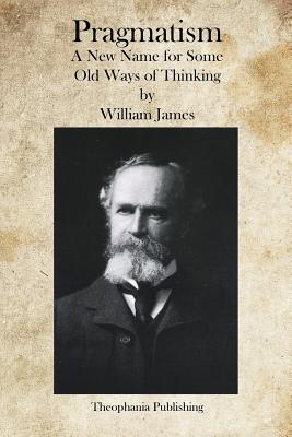 Pragmatism: A New Name for Some Old Ways of Thinking by William James