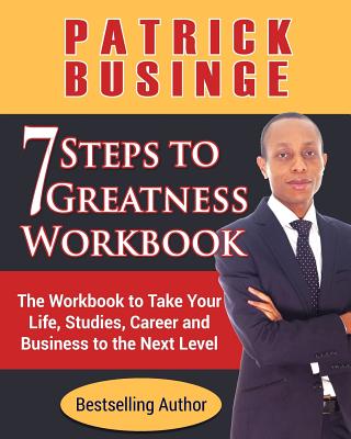 7 Steps to Greatness Workbook: The Workbook to Take Your Life, Studies, Career and Business to the Next Level