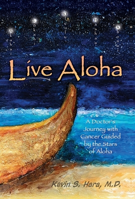 Live Aloha: A Doctor's Journey with Cancer Guided by the Stars of Aloha By Kevin S. Hara Cover Image