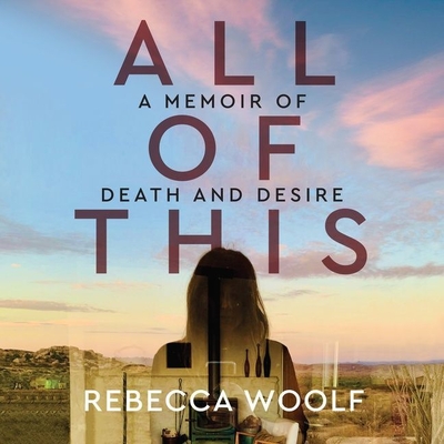 All of This: A Memoir of Death and Desire By Rebecca Woolf, Rebecca Woolf (Read by) Cover Image