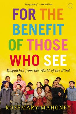 For the Benefit of Those Who See: Dispatches from the World of the Blind Cover Image