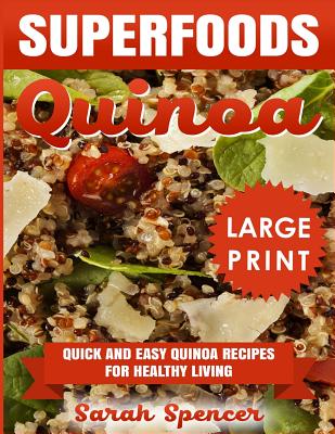 Superfoods Quinoa: Quick and Easy Quinoa Recipes for Healthy Living *** Large Print Edition*** By Sarah Spencer Cover Image