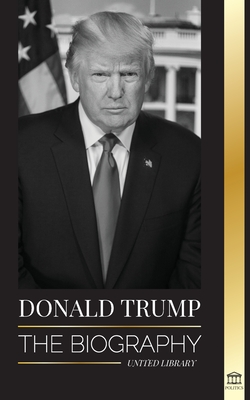 Donald Trump: The biography - The 45th President: From The Art of the Deal To Making America Great Again (Politics) Cover Image