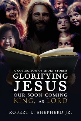 A Collection of Short Stories Glorifying JESUS, Our Soon Coming King, As LORD Cover Image