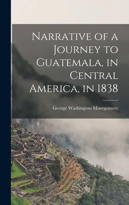 Narrative of a Journey to Guatemala, in Central America, in 1838 By George Washington Montgomery Cover Image