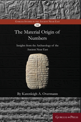 The material origin of numbers: Insights from the archaeology of the Ancient Near East (Gorgias Studies in the Ancient Near East #14)
