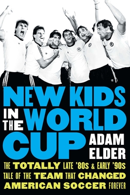 New Kids in the World Cup: The Totally Late '80s and Early '90s Tale of the Team That Changed American Soccer Forever By Adam Elder Cover Image