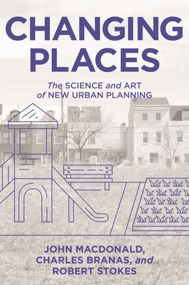 Changing Places: The Science and Art of New Urban Planning By John MacDonald, Charles Branas, Robert Stokes Cover Image