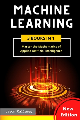 Machine Learning: Master the Mathematics of Applied Artificial Intelligence and Learn the Secrets of Python Programming, Data Science, a Cover Image