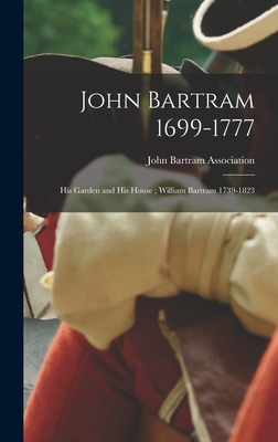 John Bartram 1699-1777: His Garden and His House; William Bartram 1739-1823 By John Bartram Association (Created by) Cover Image