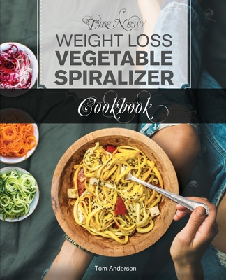 The New Weight Loss Vegetable Spiralizer Cookbook (Ed 2): 101 Tasty  Spiralizer Recipes For Your Vegetable Slicer & Zoodle Maker (zoodler,  spiraler, sp (Paperback)