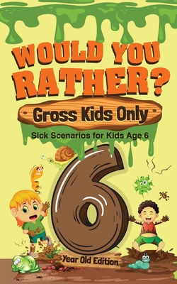 Would You Rather? Gross Kids Only - 6 Year Old Edition: Sick Scenarios for Kids Age 6 Cover Image
