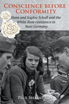 Conscience before Conformity: Hans and Sophie Scholl and the White Rose resistance in Nazi Germany By Paul Shrimpton Cover Image