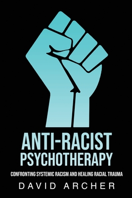 Anti-Racist Psychotherapy: Confronting Systemic Racism and Healing Racial Trauma cover