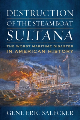 Destruction of the Steamboat Sultana: The Worst Maritime Disaster in American History By Gene E. Salecker Cover Image