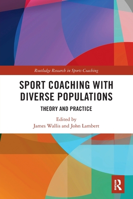 Sport Coaching with Diverse Populations: Theory and Practice (Routledge Research in Sports Coaching) By James Wallis, John Lambert Cover Image