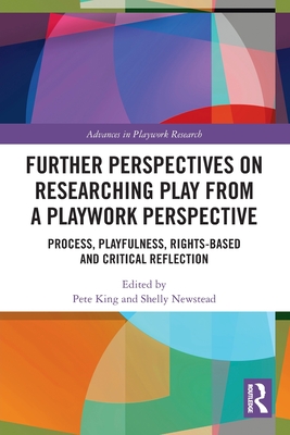 Further Perspectives on Researching Play from a Playwork Perspective: Process, Playfulness, Rights-based and Critical Reflection (Advances in Playwork Research) By Pete King (Editor), Shelly Newstead (Editor) Cover Image